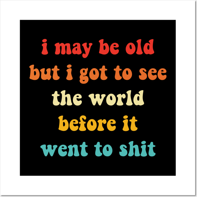 Vintage I May Be Old But Got To See The World Before It Went To Sh!t Wall Art by Zimmermanr Liame